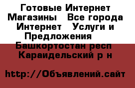 Готовые Интернет-Магазины - Все города Интернет » Услуги и Предложения   . Башкортостан респ.,Караидельский р-н